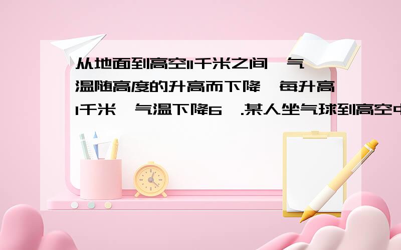 从地面到高空11千米之间,气温随高度的升高而下降,每升高1千米,气温下降6℃.某人坐气球到高空中测得温12℃,若此时地面温度为27℃,则气球距离地面多少千米?