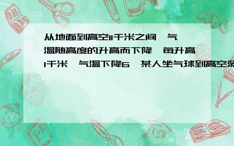 从地面到高空11千米之间,气温随高度的升高而下降,每升高1千米,气温下降6℃某人坐气球到高空测得温度12℃,若此地地面温度为12℃,则气球距地面多少千米