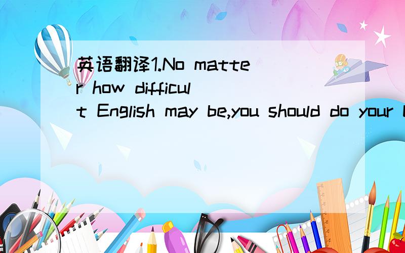 英语翻译1.No matter how difficult English may be,you should do your best to learn it.2.Nothing can prevent us from realizing the four modernizations3.As the saying goes,nothing in the world is difficult for one who sets his mind to it.4.Upon hear