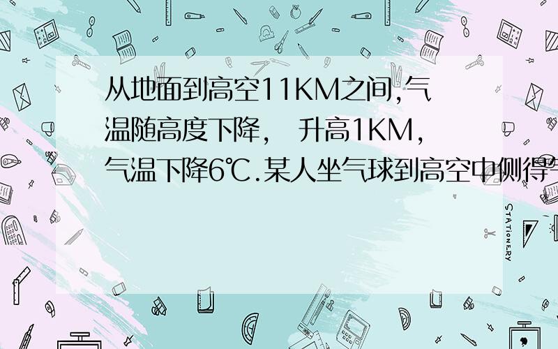 从地面到高空11KM之间,气温随高度下降,毎升高1KM,气温下降6℃.某人坐气球到高空中侧得气温12℃12℃,若此时地面温度温度为27℃,则气球距离地多少千米 方程