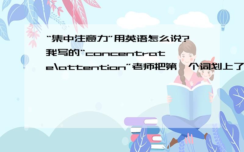 “集中注意力”用英语怎么说?我写的“concentrate\attention”老师把第一个词划上了,错在哪了呢?