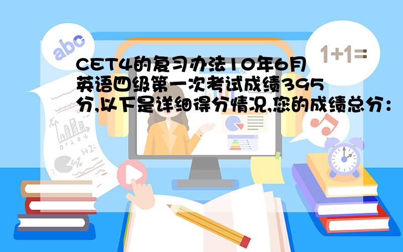 CET4的复习办法10年6月英语四级第一次考试成绩395分,以下是详细得分情况,您的成绩总分：395听力：130阅读：153综合：37写作：75请帮我看看我需要加强哪些环节的复习?希望第二次可以过.（这