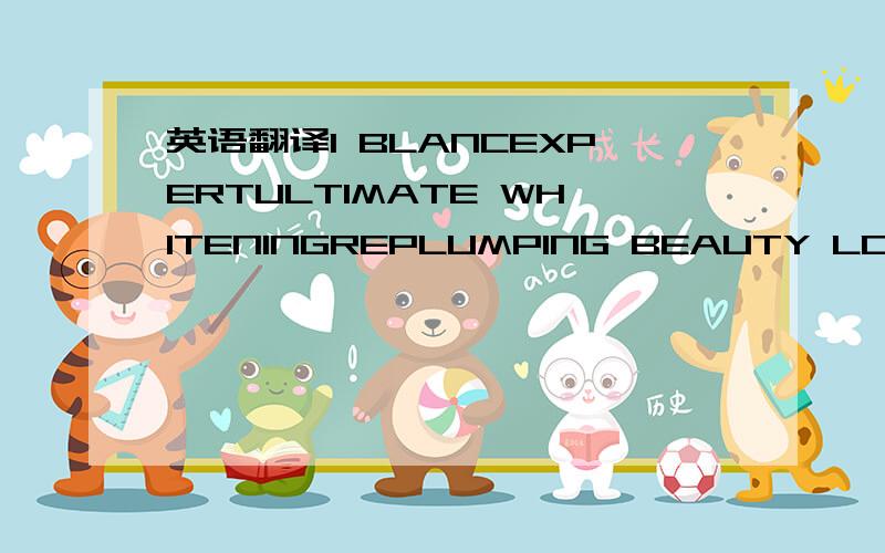 英语翻译1 BLANCEXPERTULTIMATE WHITENINGREPLUMPING BEAUTY LOTIONLOTION REPULPANTE2 BLANCEXPERTMELANOLYSERWHITENESS ACTIVATINGSPOT ERASER