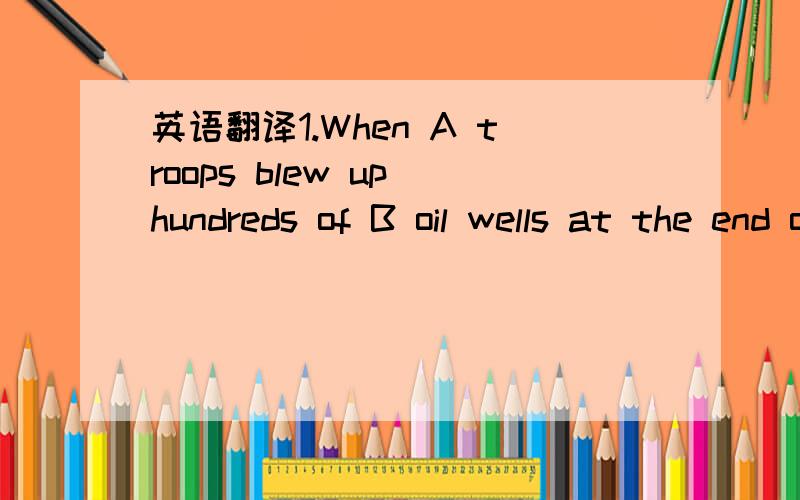 英语翻译1.When A troops blew up hundreds of B oil wells at the end of the war 2 would black powder in the smoke from the fires circle the globe and block out the sun?3Very little will be done to bring it under control.4.where is industry’s and