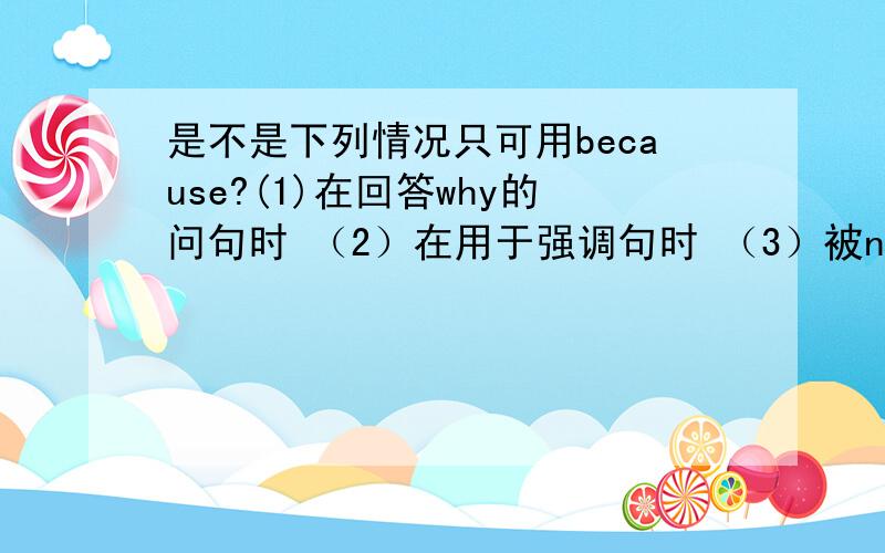 是不是下列情况只可用because?(1)在回答why的问句时 （2）在用于强调句时 （3）被not否定时