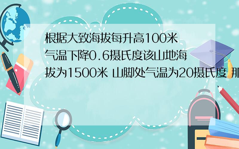 根据大致海拔每升高100米 气温下降0.6摄氏度该山地海拔为1500米 山脚处气温为20摄氏度 那么此时山顶气温是多少是多少摄氏度 急