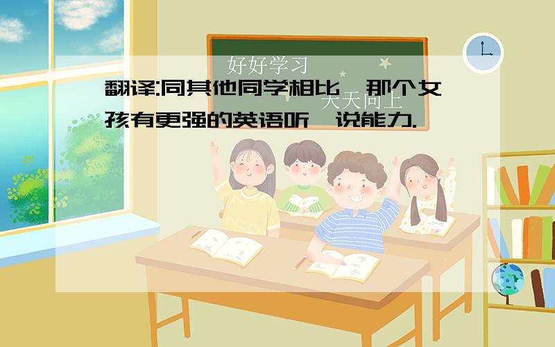 翻译:同其他同学相比,那个女孩有更强的英语听,说能力.