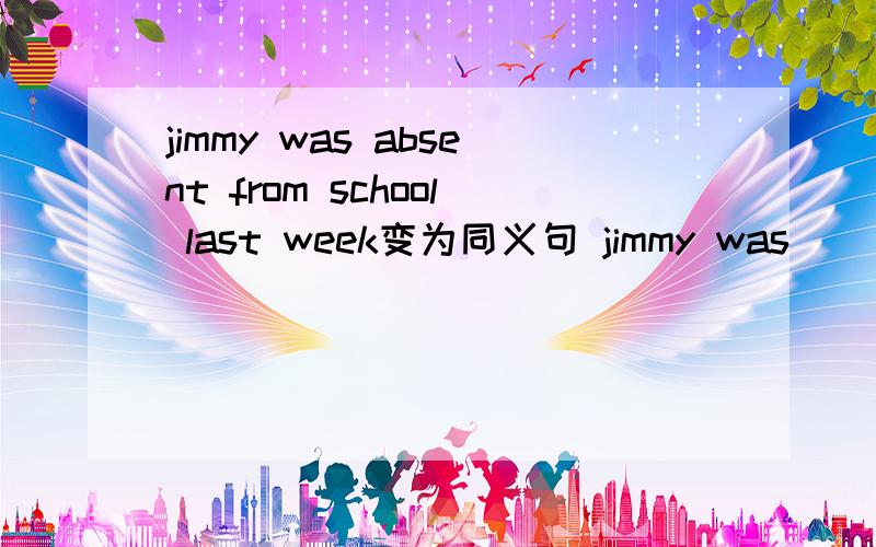 jimmy was absent from school last week变为同义句 jimmy was ( )from school last weekwe are going to stay at my mother's for the weekend变为同义句we are going to stay at my mother's ( )the weekendshe was at the baker's on friday,june 6th 就