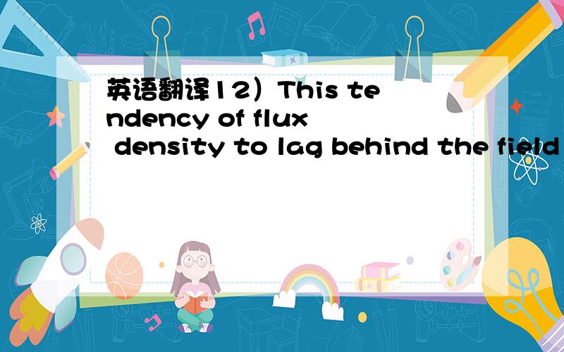 英语翻译12）This tendency of flux density to lag behind the field intensity when the ferromagnetic material is in a symmetrically cyclically magnetized condition is called hysteresis and the closed curve abcdea is called a hysteresis loop.13) No