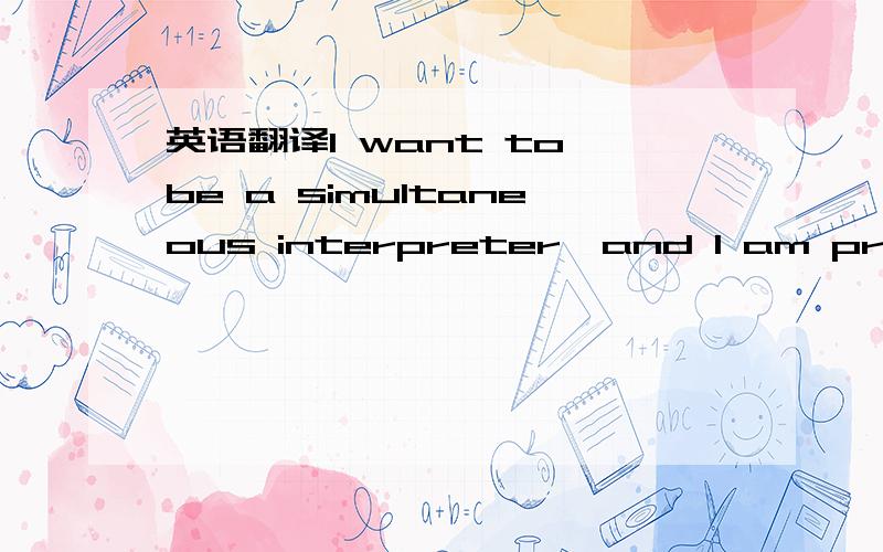 英语翻译I want to be a simultaneous interpreter,and I am practicing interpretation and translation a lot.I will conduct actions to achieve my goal.And recently,I am also interested in some other languages,like French,Russian,Spanish,and Arabic.I