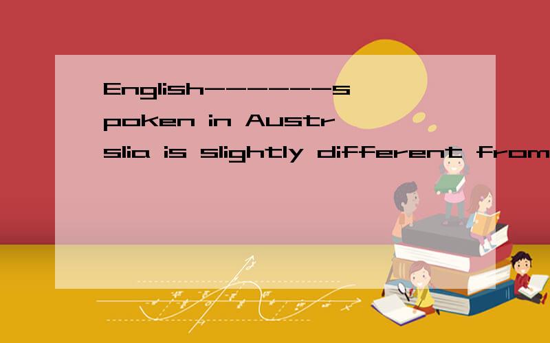 English------spoken in Austrslia is slightly different from British EnglishA.that B.as c.which D.is可我选的A 本人感激不尽!as在这是什么词了?