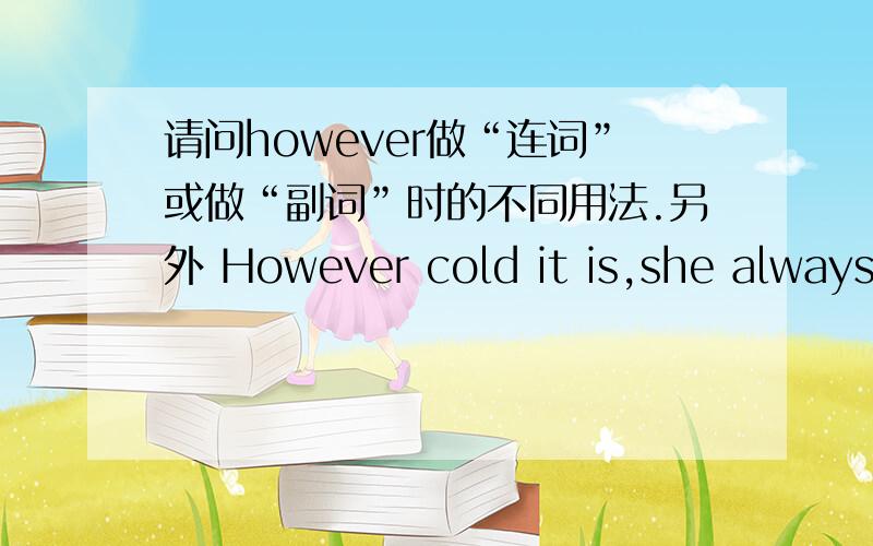 请问however做“连词”或做“副词”时的不同用法.另外 However cold it is,she always goes swimming.是副词还是连词?