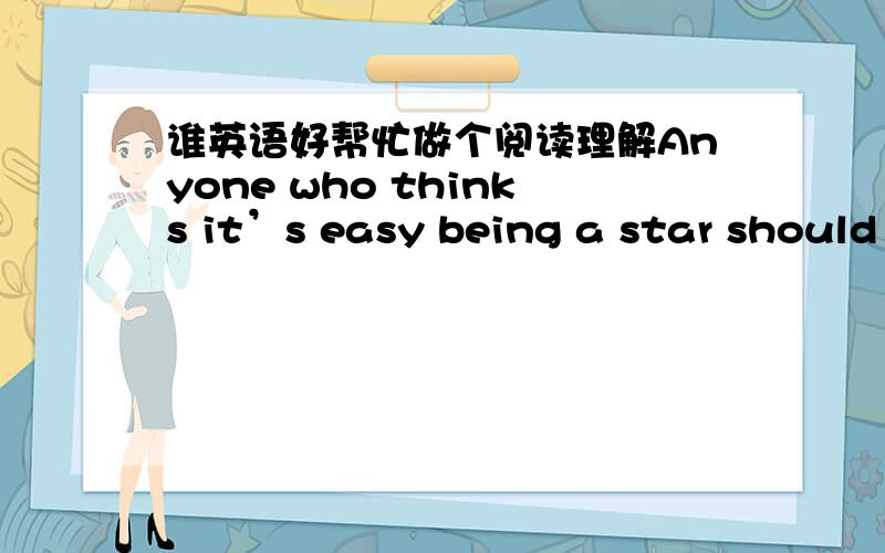 谁英语好帮忙做个阅读理解Anyone who thinks it’s easy being a star should meet one of the hardest-working celebrities on the planet．Liu Dehua,appearing in 108 films in 20 years,is the “No.1 Box office Actor 1985——2005” of Hong K