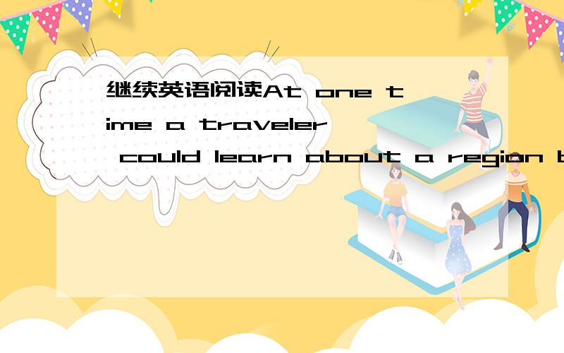 继续英语阅读At one time a traveler could learn about a region by looking at the houses,For example,he or she could understand what building materials were available.In areas with many wood houses,the traveler would have guessed that there were