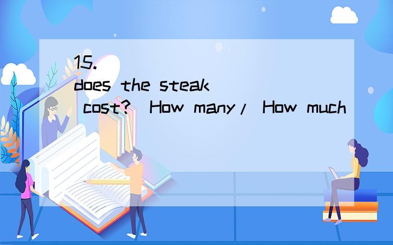 15.__________ does the steak cost?(How many/ How much)