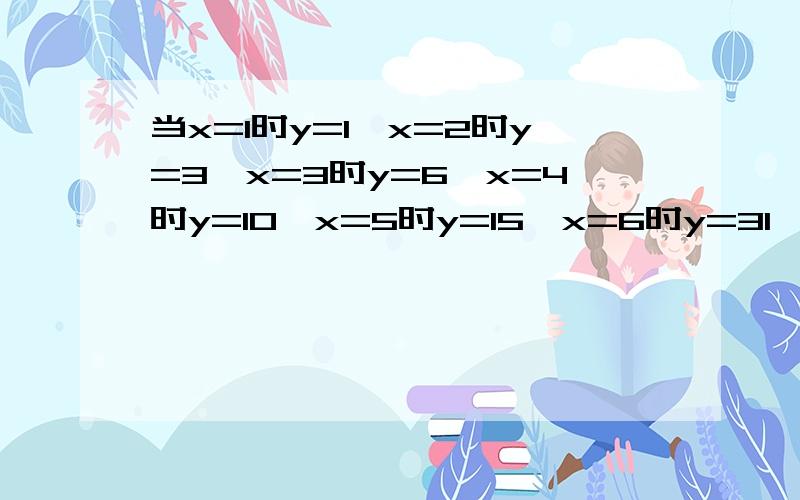 当x=1时y=1,x=2时y=3,x=3时y=6,x=4时y=10,x=5时y=15,x=6时y=31,求y与x之间的函数关系式?