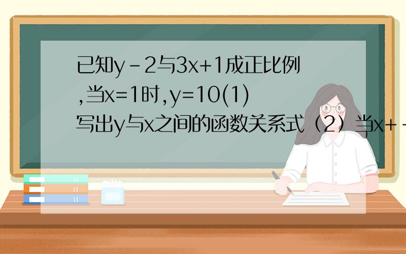 已知y-2与3x+1成正比例,当x=1时,y=10(1)写出y与x之间的函数关系式（2）当x+-2时,求y的值（3）当y=4时,求x的值