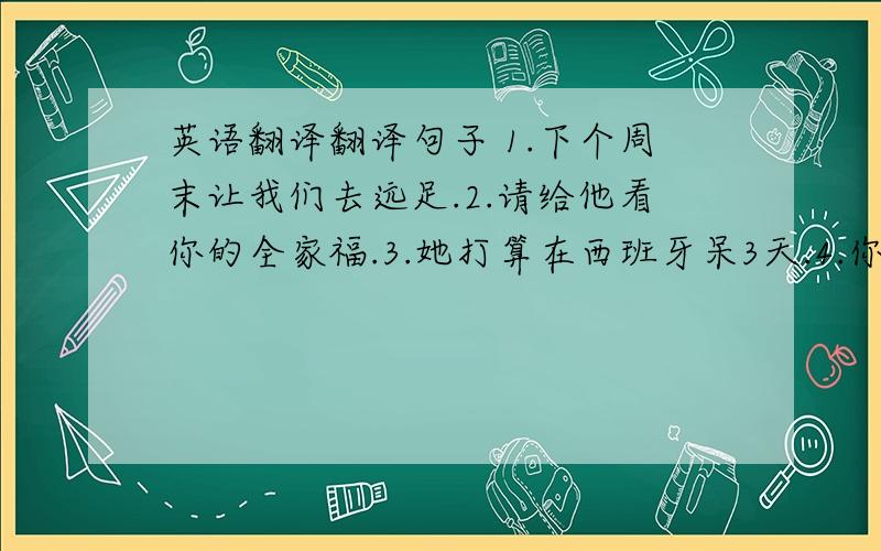 英语翻译翻译句子 1.下个周末让我们去远足.2.请给他看你的全家福.3.她打算在西班牙呆3天.4.你的弟弟回到家了吗?5.去西藏听起来很有趣.6.我打算去夏威夷度假.7.当然可以.8.他曾经想去希腊或