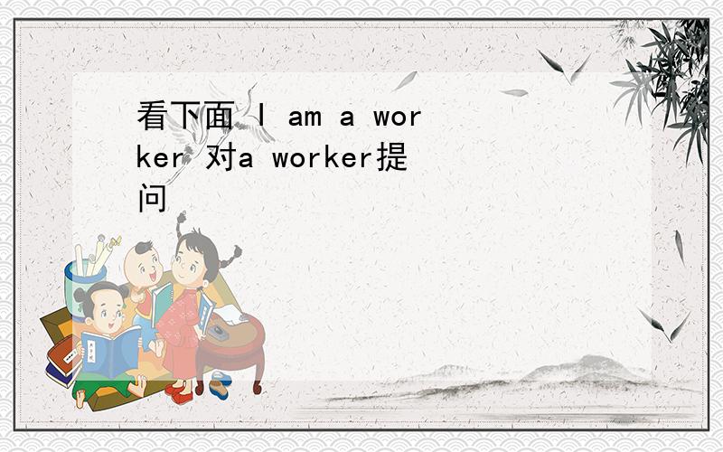 看下面 I am a worker 对a worker提问