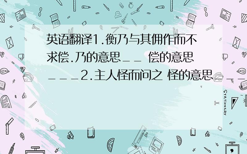 英语翻译1.衡乃与其佣作而不求偿.乃的意思__ 偿的意思___2.主人怪而问之 怪的意思_____ 之的意思______3.衡乃洞壁引其光 洞的意思4.汉匡衡好学而无烛 好的意思_____ 学的意思______