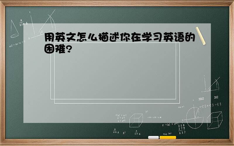 用英文怎么描述你在学习英语的困难?