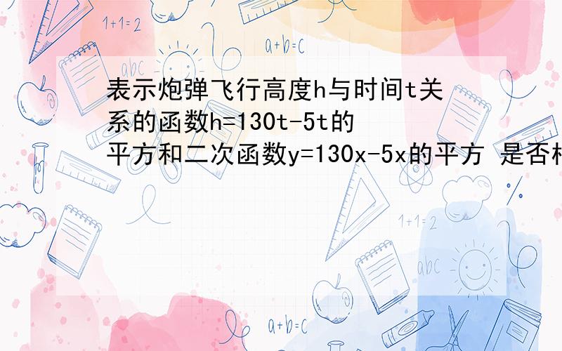 表示炮弹飞行高度h与时间t关系的函数h=130t-5t的平方和二次函数y=130x-5x的平方 是否相等