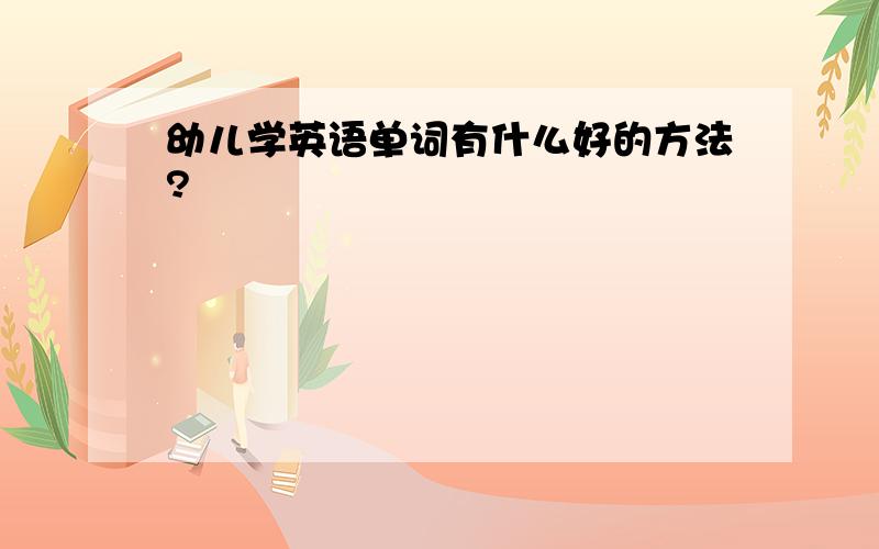 幼儿学英语单词有什么好的方法?