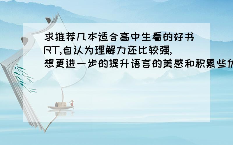 求推荐几本适合高中生看的好书RT,自认为理解力还比较强,想更进一步的提升语言的美感和积累些优美的文字,求推荐几本书,类型不限,最好带有中国古典的文字美 像安意如的书之类的,不要言