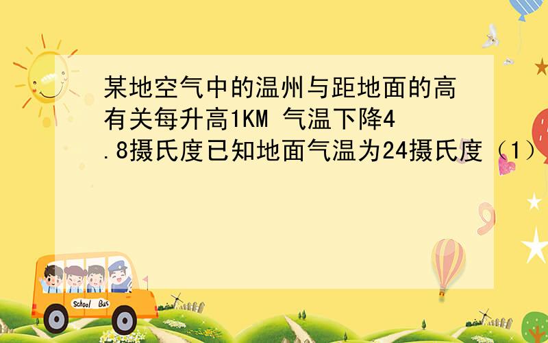 某地空气中的温州与距地面的高有关每升高1KM 气温下降4.8摄氏度已知地面气温为24摄氏度（1）.写出该地区空气中气温T（摄氏度）与高度H（KM）之间的函数解析式；（2）.求距地面3KM处的温