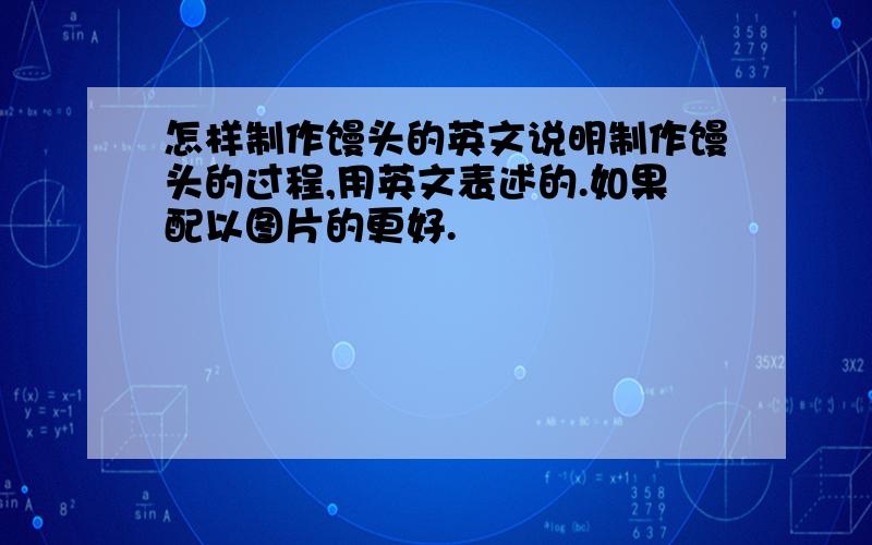 怎样制作馒头的英文说明制作馒头的过程,用英文表述的.如果配以图片的更好.