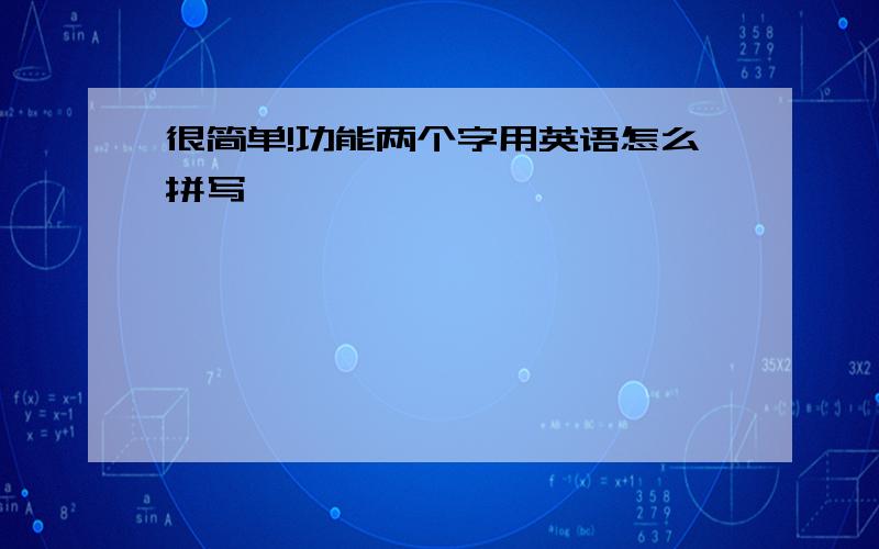 很简单!功能两个字用英语怎么拼写