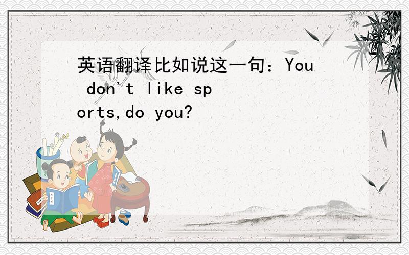 英语翻译比如说这一句：You don't like sports,do you?