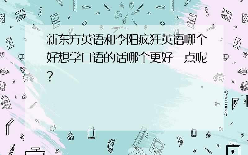 新东方英语和李阳疯狂英语哪个好想学口语的话哪个更好一点呢?