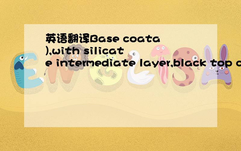 英语翻译Base coata),with silicate intermediate layer,black top coat,and integrated lubricant.Use:General components and metric threaded parts with requirements for definedsliding properties.