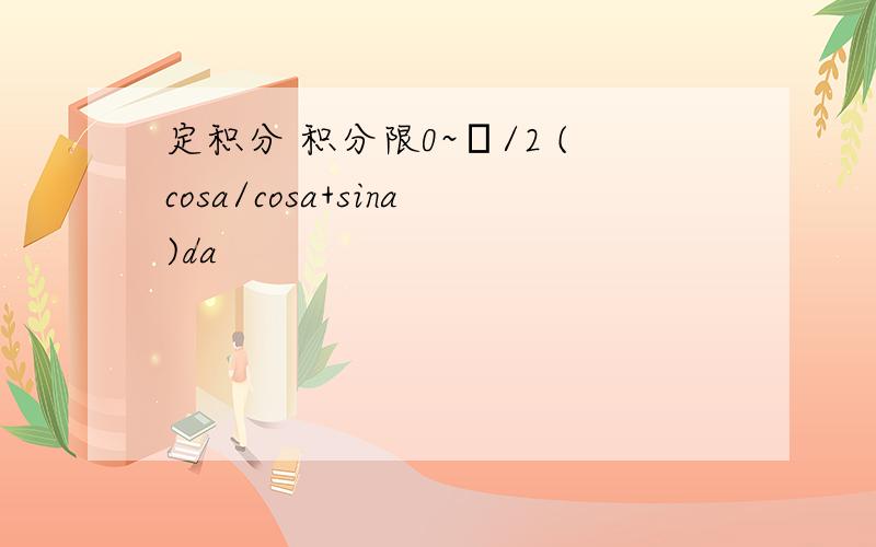 定积分 积分限0~π/2 (cosa/cosa+sina)da