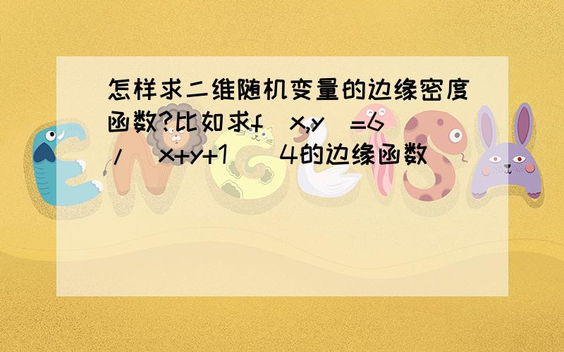 怎样求二维随机变量的边缘密度函数?比如求f(x,y)=6/(x+y+1)^4的边缘函数