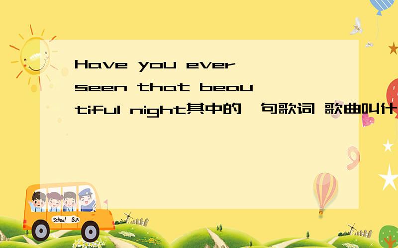 Have you ever seen that beautiful night其中的一句歌词 歌曲叫什么