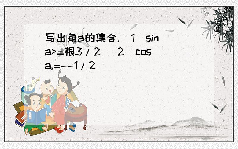 写出角a的集合.(1)sina>=根3/2 (2)cosa,=--1/2