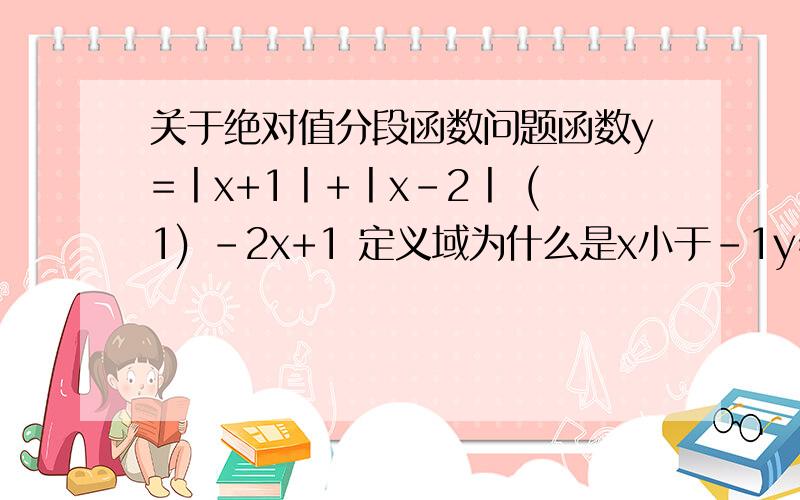 关于绝对值分段函数问题函数y=丨x+1丨+丨x-2丨 (1) -2x+1 定义域为什么是x小于-1y= (2) 3 (3)2x-1 定义域为什么是x大于等于2