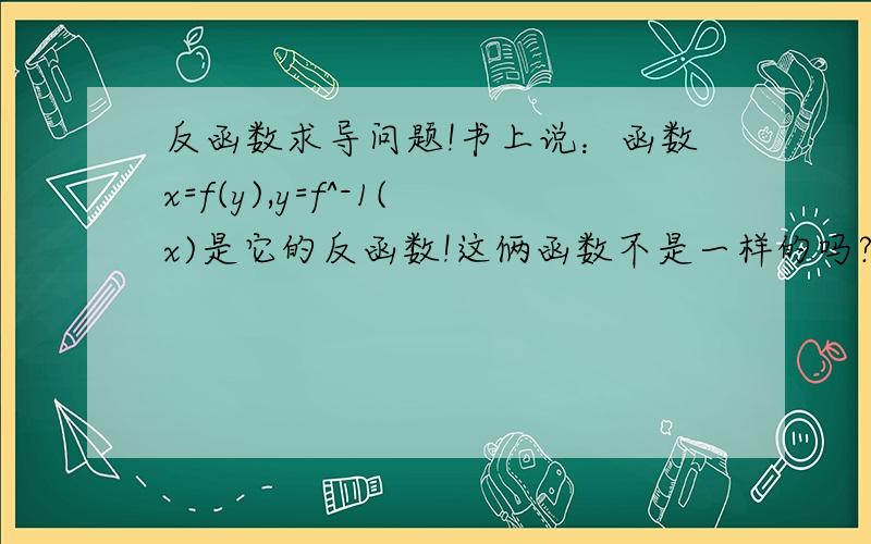 反函数求导问题!书上说：函数x=f(y),y=f^-1(x)是它的反函数!这俩函数不是一样的吗?