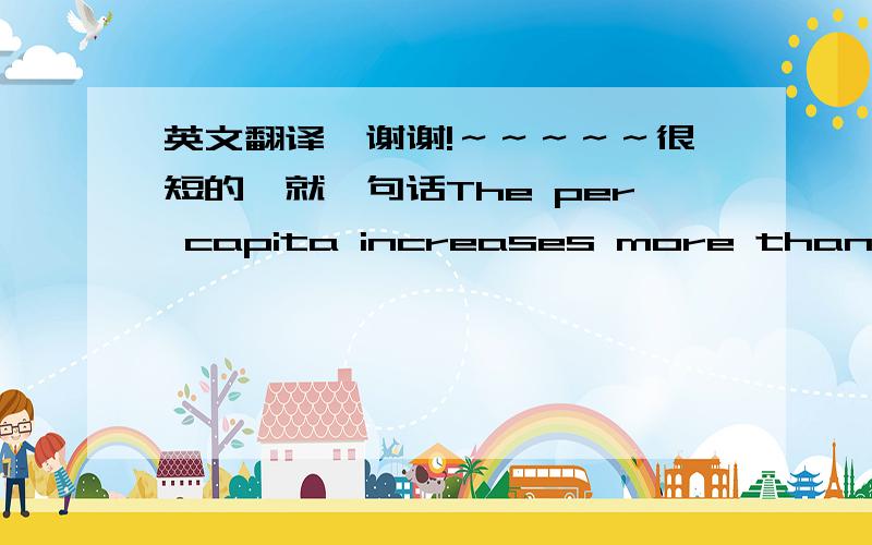 英文翻译,谢谢!～～～～～很短的,就一句话The per capita increases more than offset by the aggregate loss in total product.我理解为：人均产值的增长高于总量的损失补偿.但是译文为：人均增长值远不能弥补