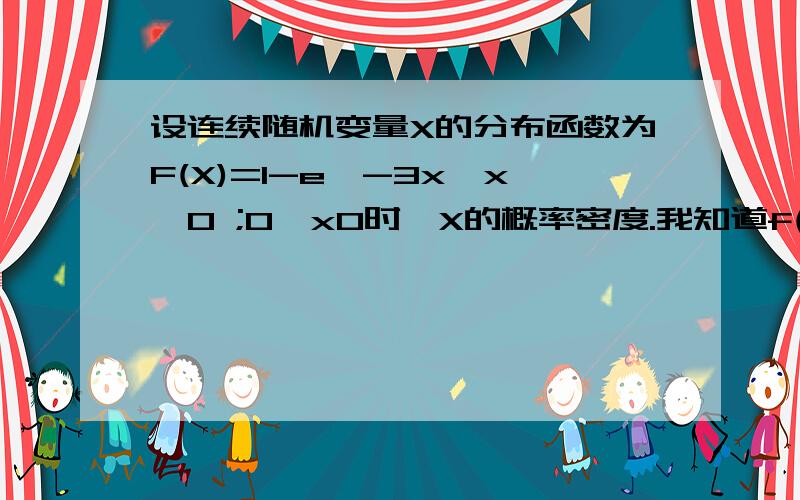 设连续随机变量X的分布函数为F(X)=1-e^-3x,x>0 ;0,x0时,X的概率密度.我知道f(x)=F`(X),具体过程是什么,