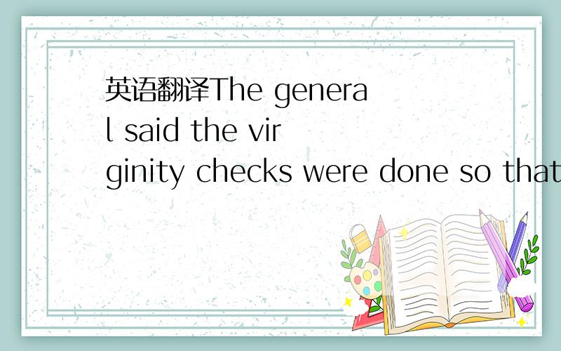 英语翻译The general said the virginity checks were done so that the women wouldn't later claim they had been raped by Egyptian authorities这句话是什么意思,so that是不是以至于的意思,是不是说那位将军说贞洁检测确实做