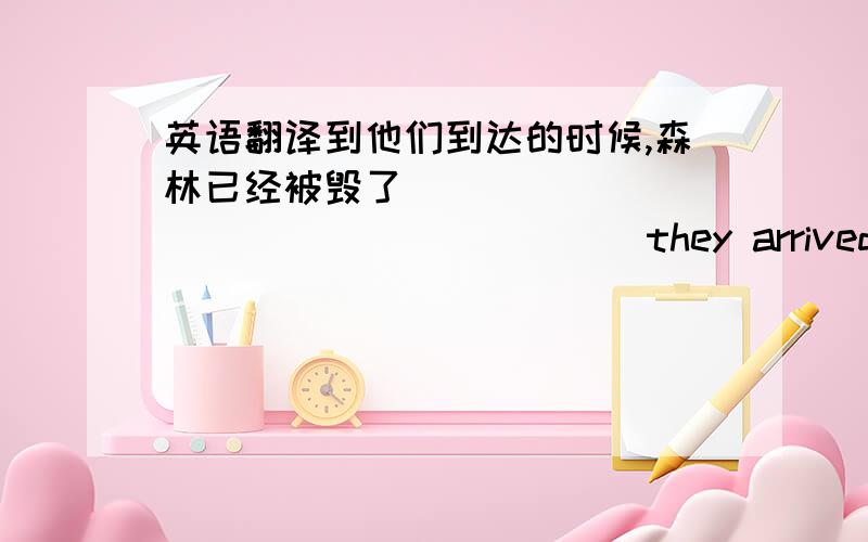 英语翻译到他们到达的时候,森林已经被毁了_____ ______ _______ they arrived ,the forest had been destoryed许多人都同意健康的饮食习惯加上经常锻炼证明是保持健壮的唯一途径it is widely accpted that healthy e