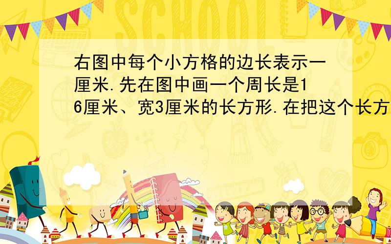 右图中每个小方格的边长表示一厘米.先在图中画一个周长是16厘米、宽3厘米的长方形.在把这个长方形内...右图中每个小方格的边长表示一厘米.先在图中画一个周长是16厘米、宽3厘米的长方