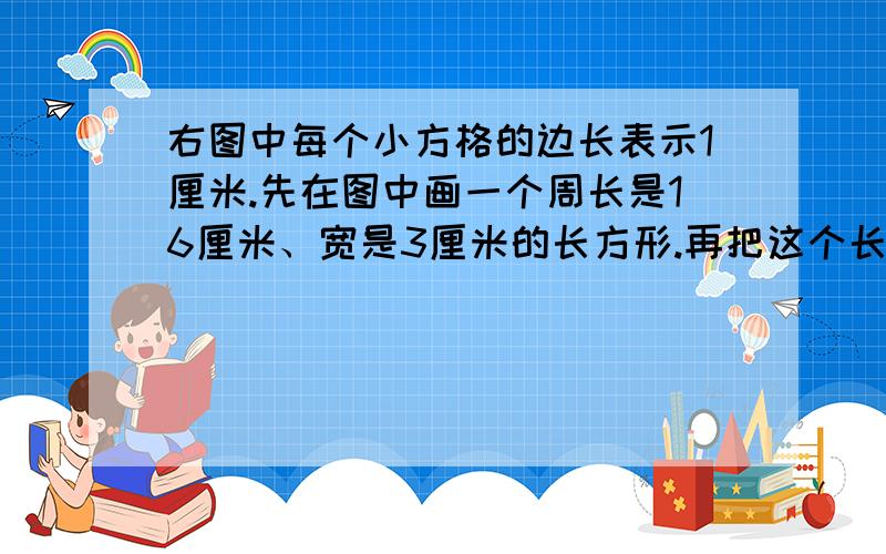 右图中每个小方格的边长表示1厘米.先在图中画一个周长是16厘米、宽是3厘米的长方形.再把这个长方形内的方格分别涂上红色和黄色,使红色方格的面积是黄色方格的2倍用方程解啊.要有过程.