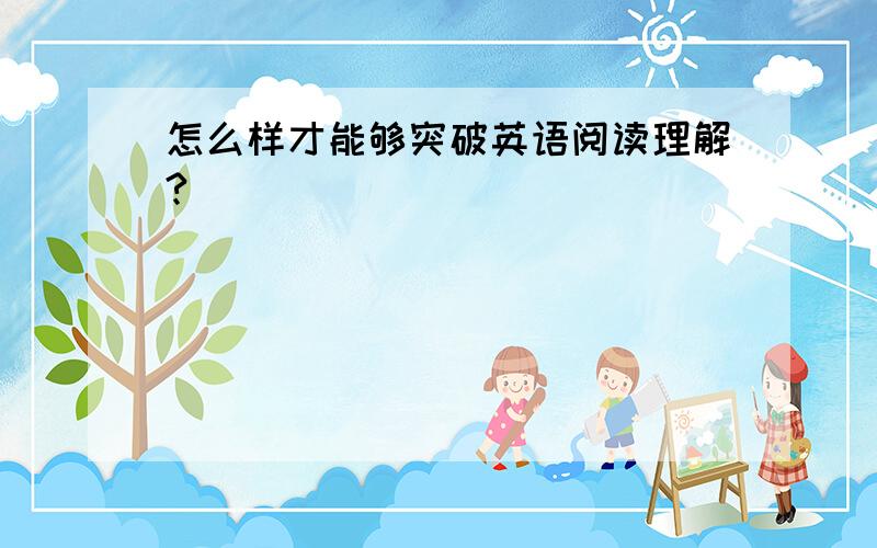 怎么样才能够突破英语阅读理解?