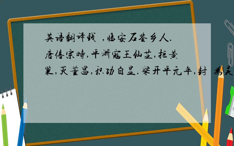 英语翻译钱镠,临安石鉴乡人.唐僖宗时,平浙寇王仙芝,拒黄巢,灭董昌,积功自显.梁开平元年,封镠为吴越王.有讽镠拒梁命者,镠笑曰：“吾岂失一孙仲谋耶!”遂受之.是年,省茔垄①,延故老,旌钺