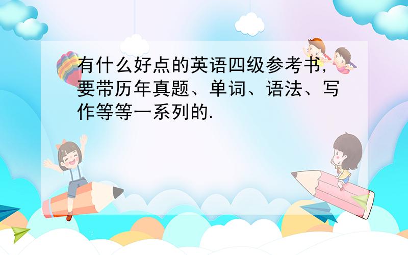 有什么好点的英语四级参考书,要带历年真题、单词、语法、写作等等一系列的.