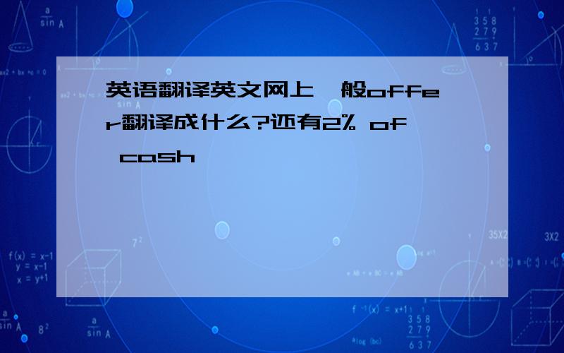 英语翻译英文网上一般offer翻译成什么?还有2% of cash